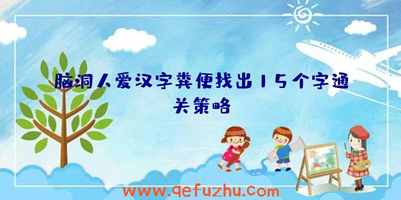 脑洞人爱汉字粪便找出15个字通关策略