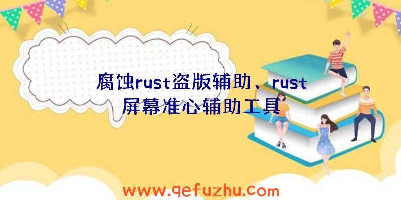 腐蚀rust盗版辅助、rust屏幕准心辅助工具