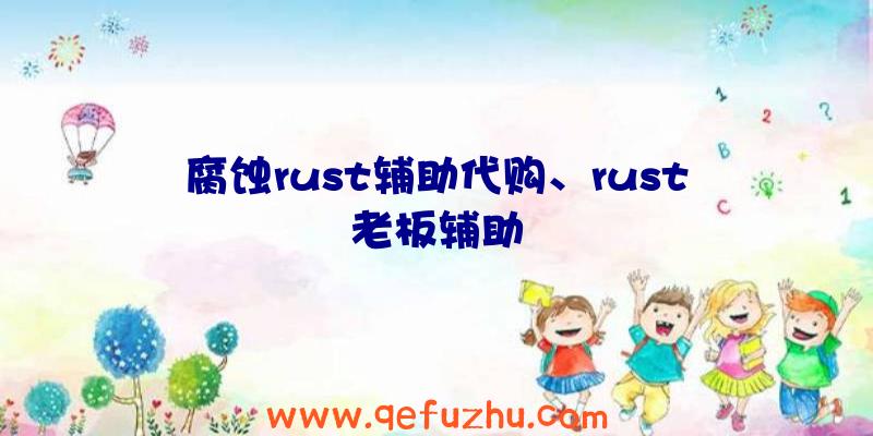 腐蚀rust辅助代购、rust老板辅助