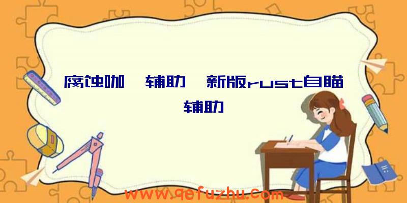 腐蚀咖喱辅助、新版rust自瞄辅助