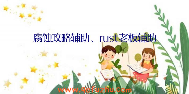 腐蚀攻略辅助、rust老板辅助