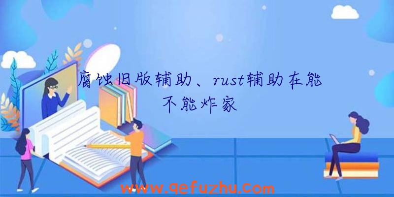 腐蚀旧版辅助、rust辅助在能不能炸家