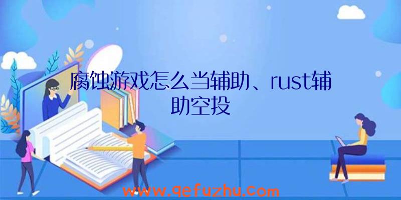 腐蚀游戏怎么当辅助、rust辅助空投