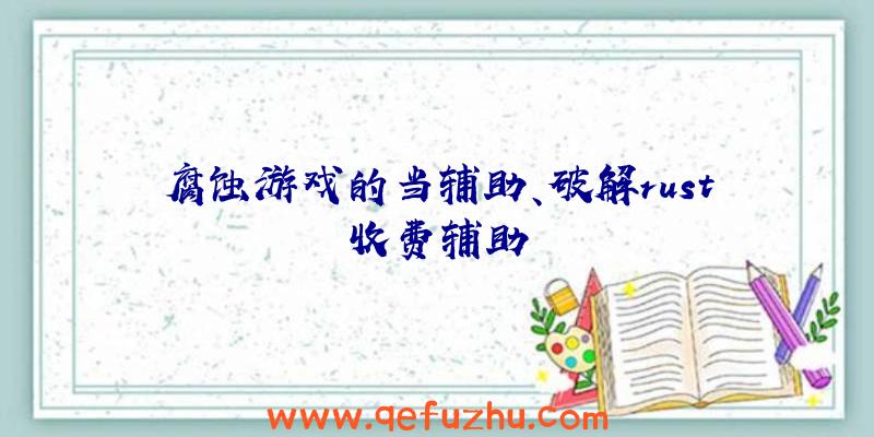 腐蚀游戏的当辅助、破解rust收费辅助