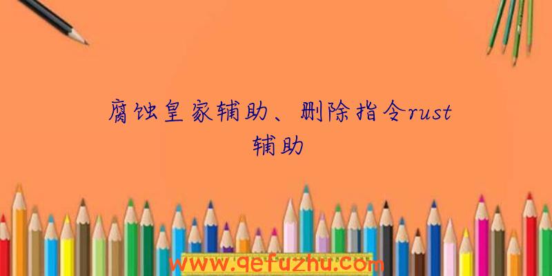 腐蚀皇家辅助、删除指令rust辅助