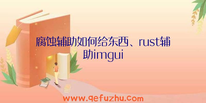 腐蚀辅助如何给东西、rust辅助imgui