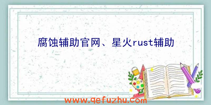 腐蚀辅助官网、星火rust辅助