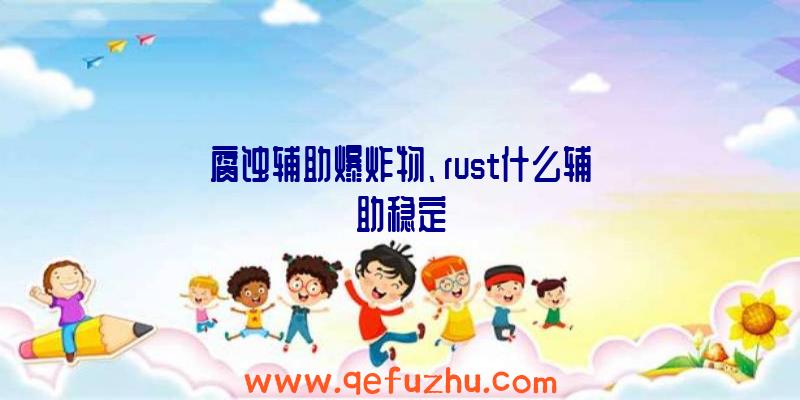 腐蚀辅助爆炸物、rust什么辅助稳定