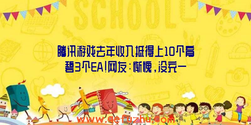 腾讯游戏去年收入抵得上10个育碧3个EA！网友：惭愧，没充一分钱（育碧和腾讯谁有钱）