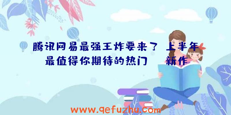 腾讯网易最强王炸要来了？上半年最值得你期待的热门MMO新作