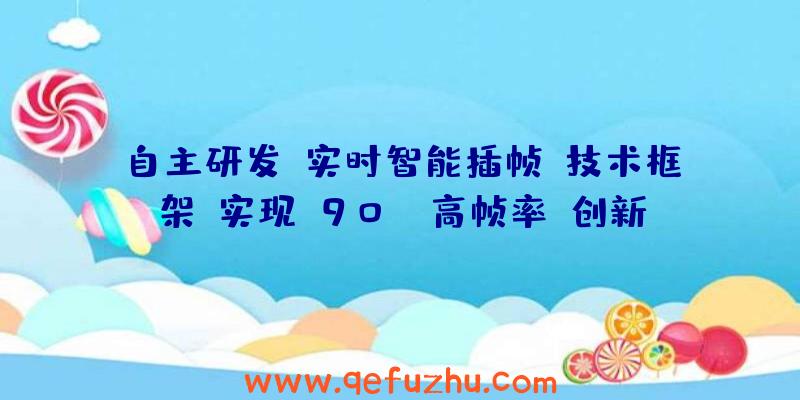 自主研发“实时智能插帧”技术框架,实现“90Hz高帧率”创新