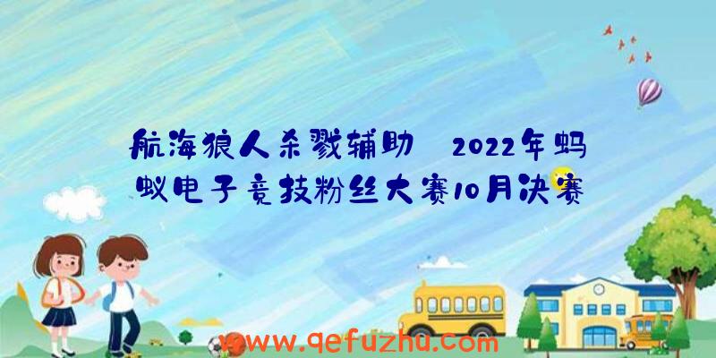 航海狼人杀戮辅助:2022年蚂蚁电子竞技粉丝大赛10月决赛