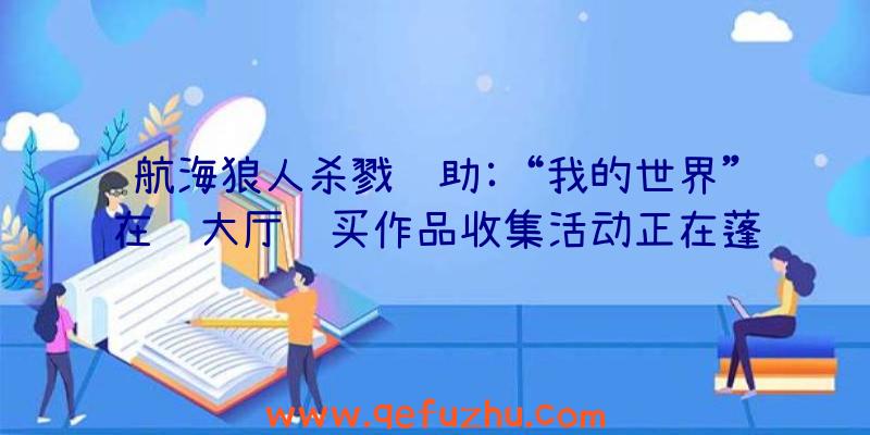 航海狼人杀戮辅助:“我的世界”在线大厅购买作品收集活动正在蓬