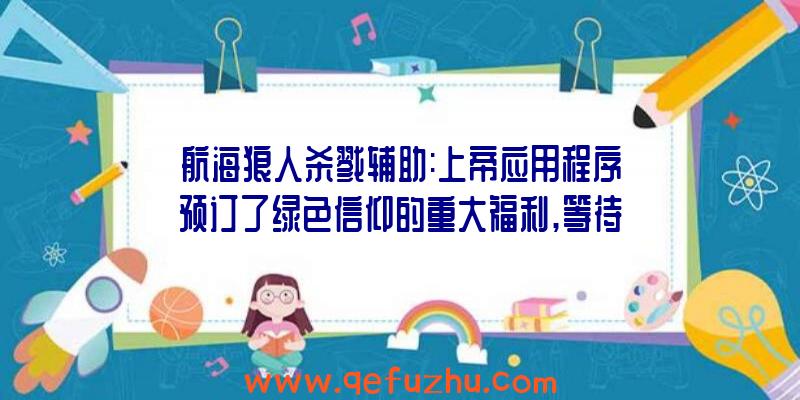 航海狼人杀戮辅助:上帝应用程序预订了绿色信仰的重大福利,等待