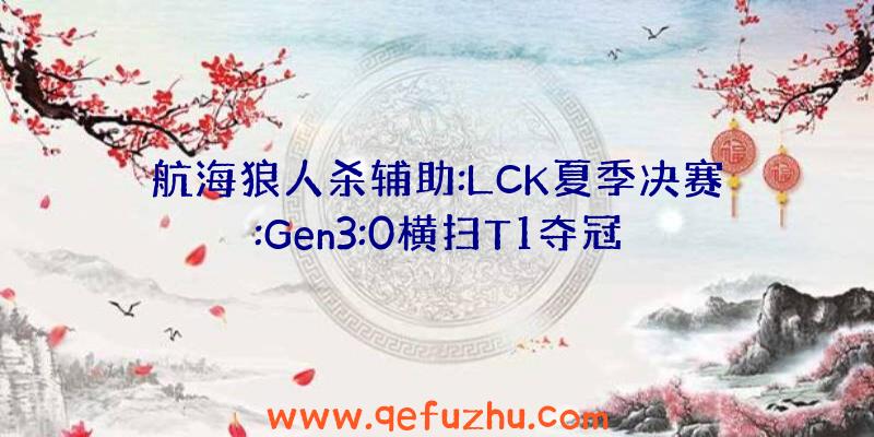 航海狼人杀辅助:LCK夏季决赛:Gen3:0横扫T1夺冠