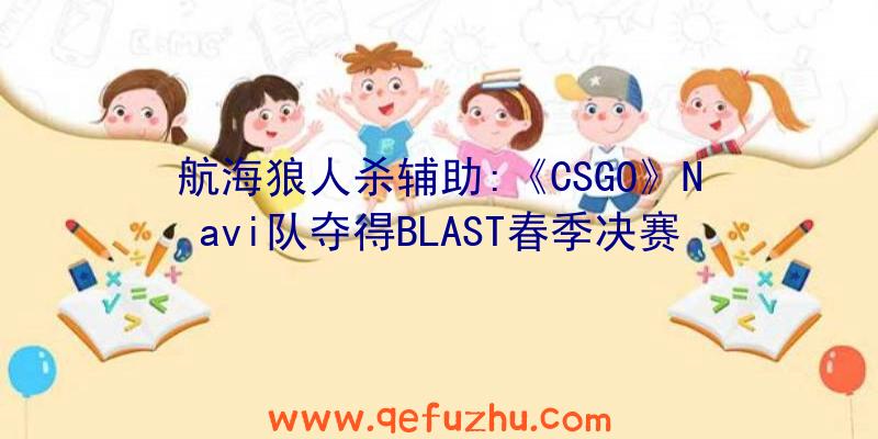 航海狼人杀辅助:《CSGO》Navi队夺得BLAST春季决赛