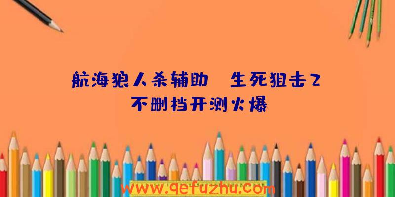 航海狼人杀辅助:《生死狙击2》不删档开测火爆