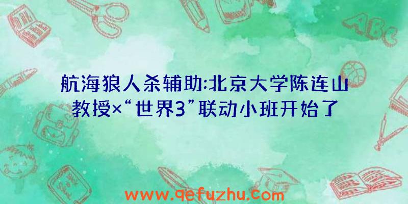 航海狼人杀辅助:北京大学陈连山教授×“世界3”联动小班开始了