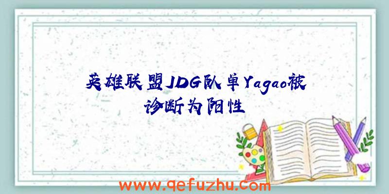 英雄联盟JDG队单Yagao被诊断为阳性