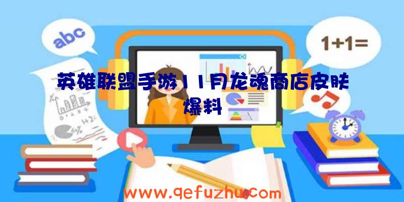 英雄联盟手游11月龙魂商店皮肤爆料