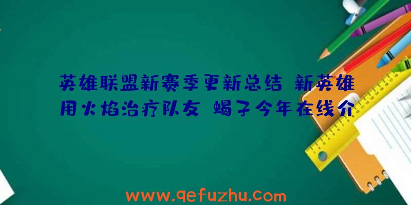 英雄联盟新赛季更新总结:新英雄用火焰治疗队友,蝎子今年在线介