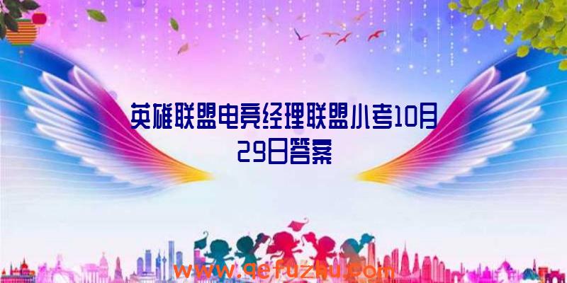 英雄联盟电竞经理联盟小考10月29日答案