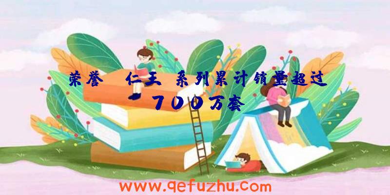 荣誉:《仁王》系列累计销量超过700万套