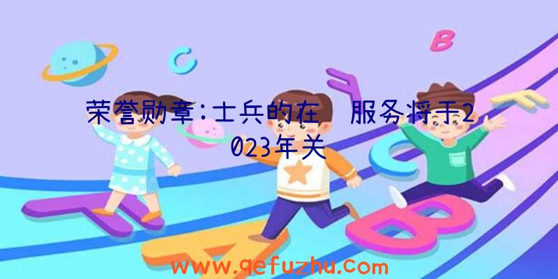 荣誉勋章:士兵的在线服务将于2023年关闭