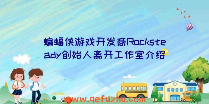 蝙蝠侠游戏开发商Rocksteady创始人离开工作室介绍