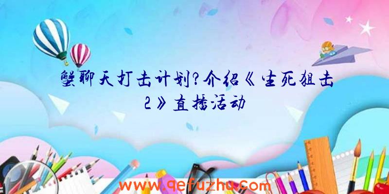 蟹聊天打击计划？介绍《生死狙击2》直播活动