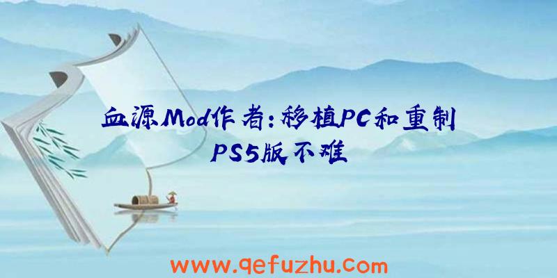 血源Mod作者:移植PC和重制PS5版不难