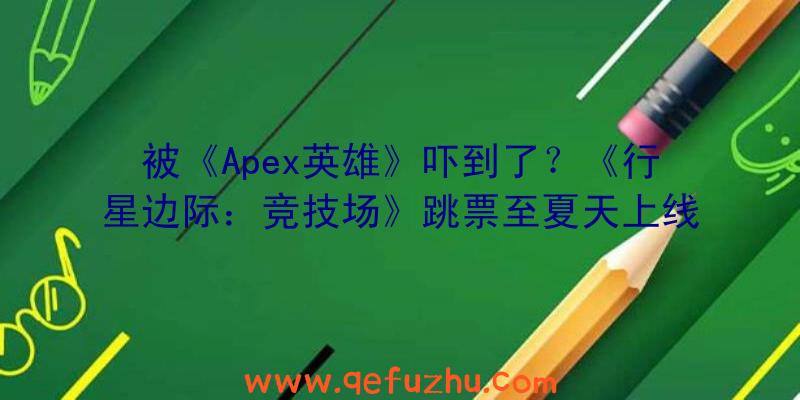 被《Apex英雄》吓到了？《行星边际：竞技场》跳票至夏天上线（apex英雄游民星空）