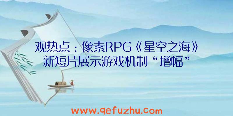 观热点：像素RPG《星空之海》新短片展示游戏机制“增幅”