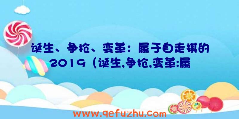 诞生、争抢、变革：属于自走棋的2019（诞生,争抢,变革:属于自走棋的2019系列吗）