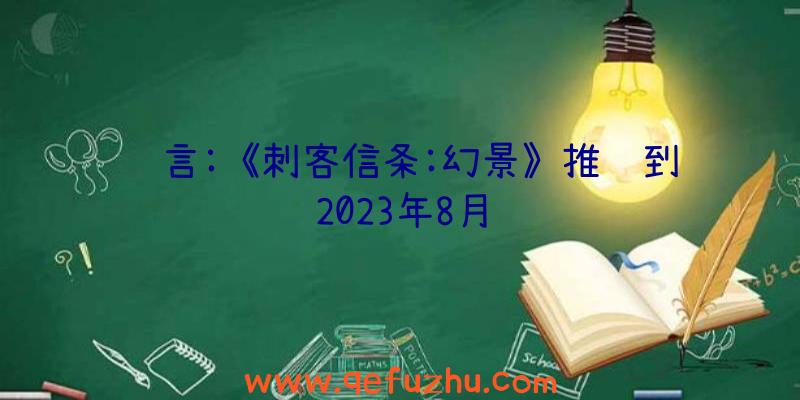 谣言:《刺客信条:幻景》推迟到2023年8月