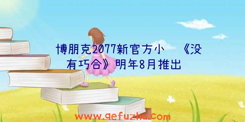 赛博朋克2077新官方小说《没有巧合》明年8月推出