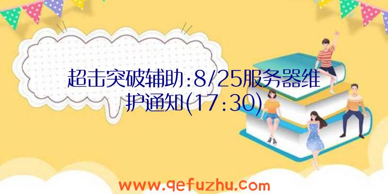 超击突破辅助:8/25服务器维护通知(17:30)