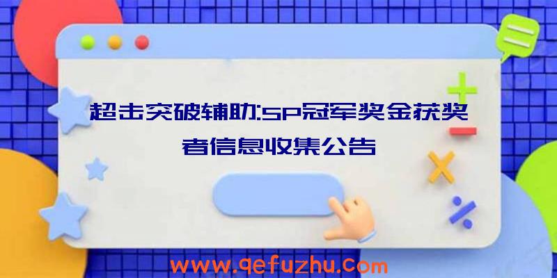 超击突破辅助:SP冠军奖金获奖者信息收集公告