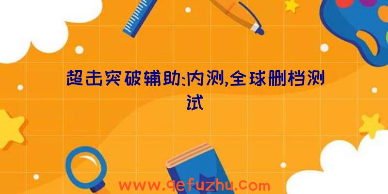 超击突破辅助:内测,全球删档测试