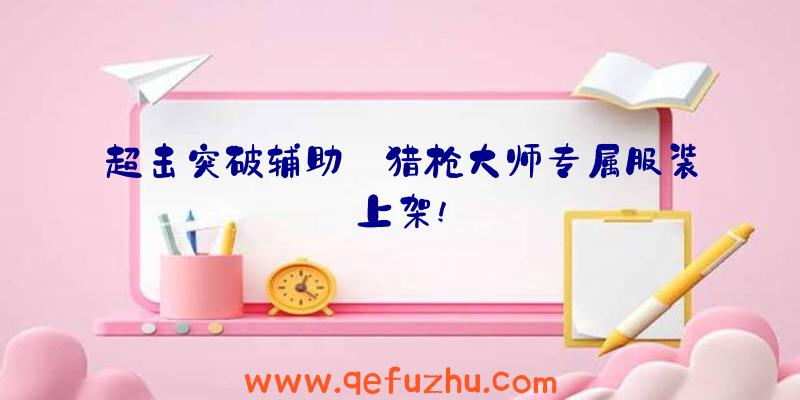 超击突破辅助:猎枪大师专属服装上架!