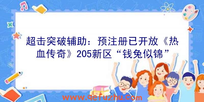 超击突破辅助：预注册已开放《热血传奇》205新区“钱兔似锦”3月3日再战玛法！