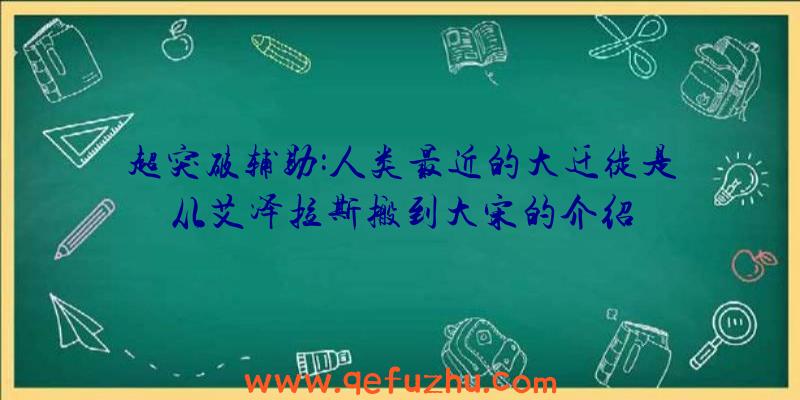 超突破辅助:人类最近的大迁徙是从艾泽拉斯搬到大宋的介绍