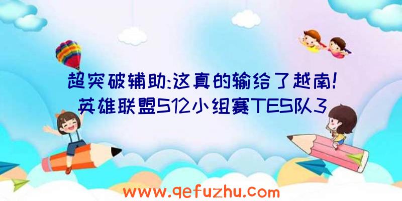 超突破辅助:这真的输给了越南!英雄联盟S12小组赛TES队3