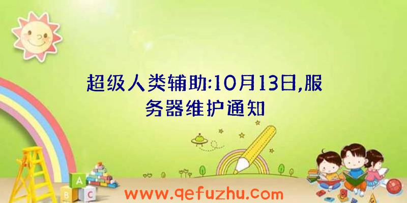 超级人类辅助:10月13日,服务器维护通知