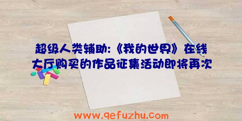 超级人类辅助:《我的世界》在线大厅购买的作品征集活动即将再次