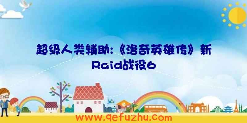 超级人类辅助:《洛奇英雄传》新Raid战役6