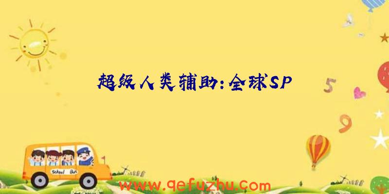 超级人类辅助:全球SP