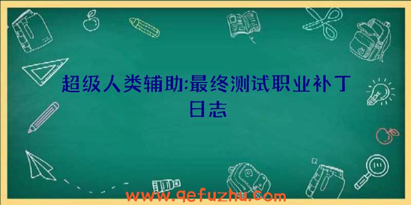 超级人类辅助:最终测试职业补丁日志