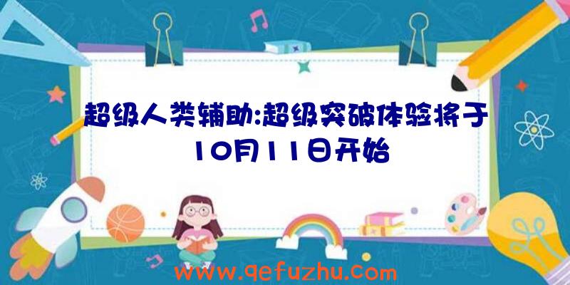 超级人类辅助:超级突破体验将于10月11日开始