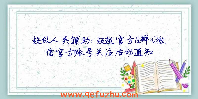 超级人类辅助:超越官方Q群&微信官方账号关注活动通知